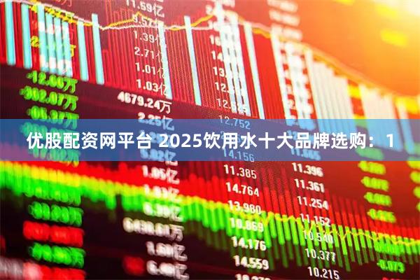 优股配资网平台 2025饮用水十大品牌选购：1