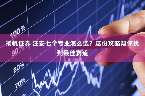 扬帆证券 注安七个专业怎么选？这份攻略帮你找到最佳赛道