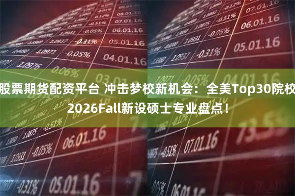 股票期货配资平台 冲击梦校新机会：全美Top30院校2026Fall新设硕士专业盘点！