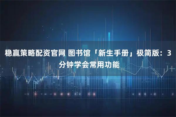 稳赢策略配资官网 图书馆「新生手册」极简版：3 分钟学会常用功能