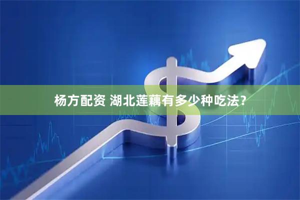 杨方配资 湖北莲藕有多少种吃法？