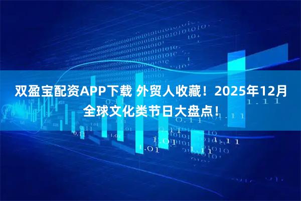 双盈宝配资APP下载 外贸人收藏！2025年12月全球文化类节日大盘点！