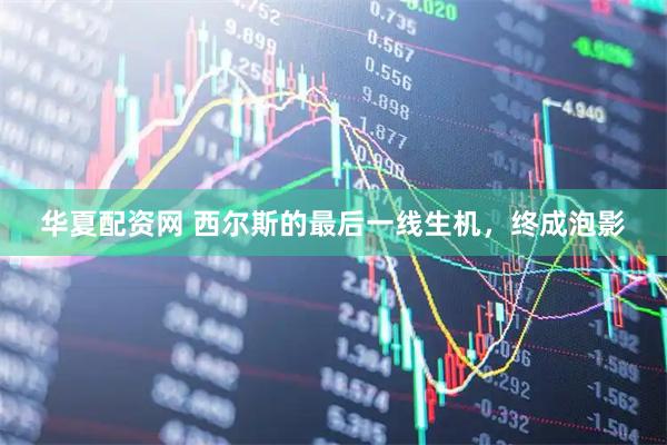 华夏配资网 西尔斯的最后一线生机，终成泡影