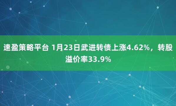 速盈策略平台 1月23日武进转债上涨4.62%，转股溢价率33.9%