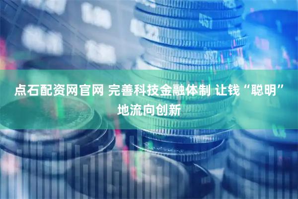 点石配资网官网 完善科技金融体制 让钱“聪明”地流向创新