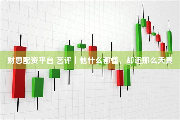 财惠配资平台 艺评｜他什么都懂，却还那么天真